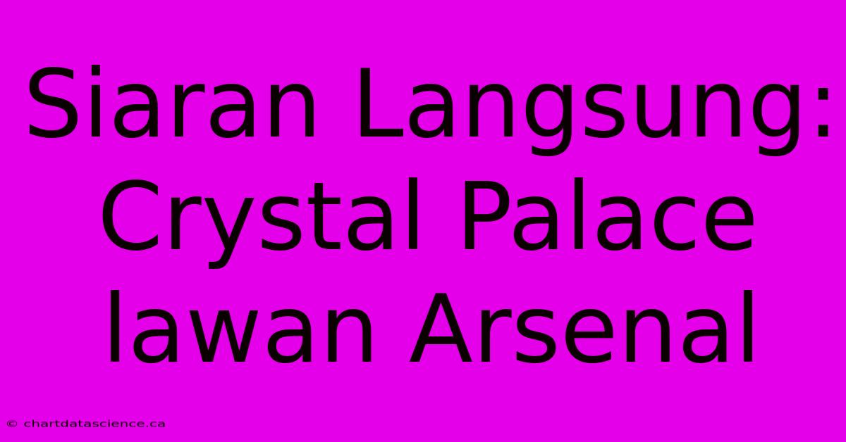 Siaran Langsung: Crystal Palace Lawan Arsenal