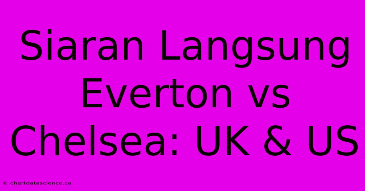 Siaran Langsung Everton Vs Chelsea: UK & US