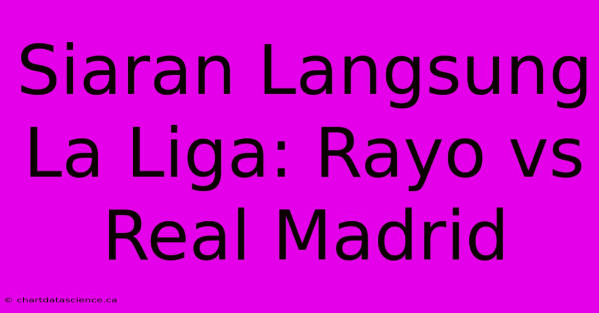 Siaran Langsung La Liga: Rayo Vs Real Madrid