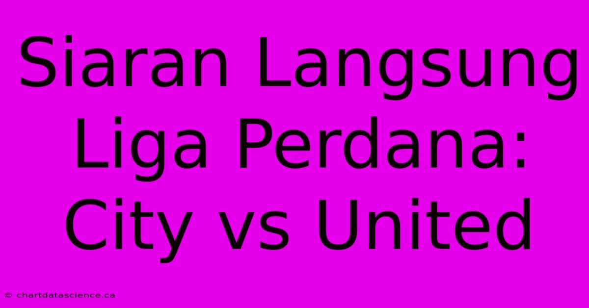 Siaran Langsung Liga Perdana: City Vs United