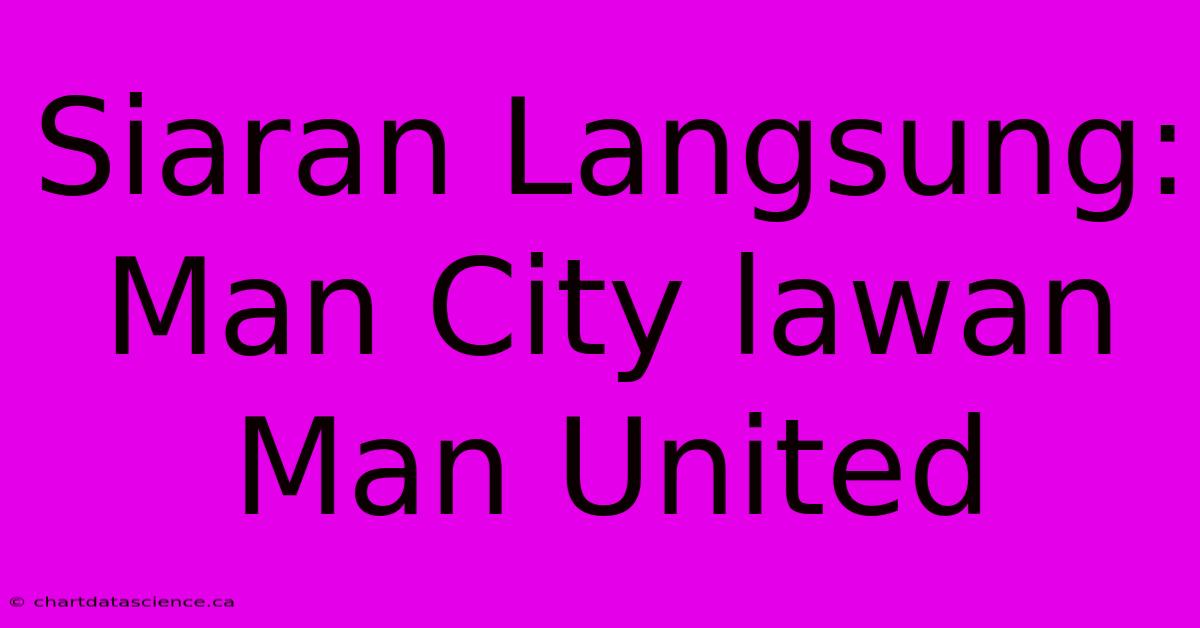 Siaran Langsung: Man City Lawan Man United