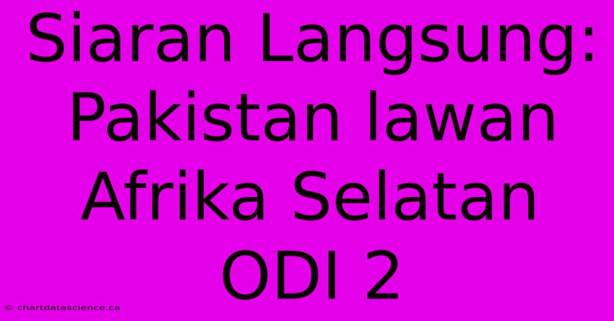 Siaran Langsung: Pakistan Lawan Afrika Selatan ODI 2