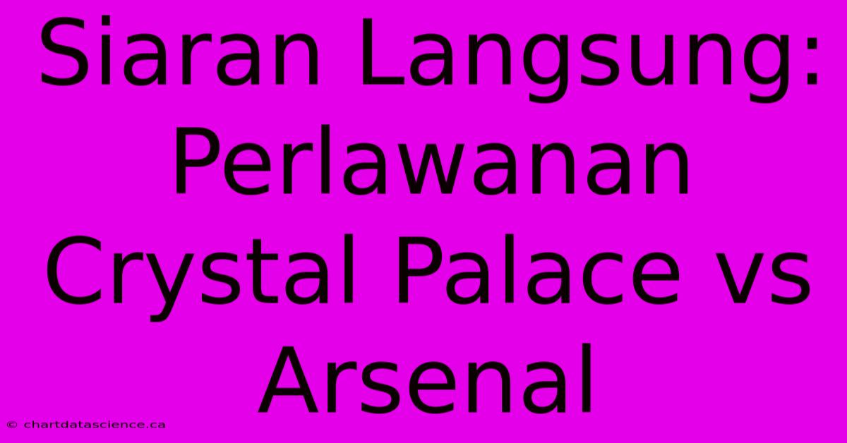 Siaran Langsung: Perlawanan Crystal Palace Vs Arsenal