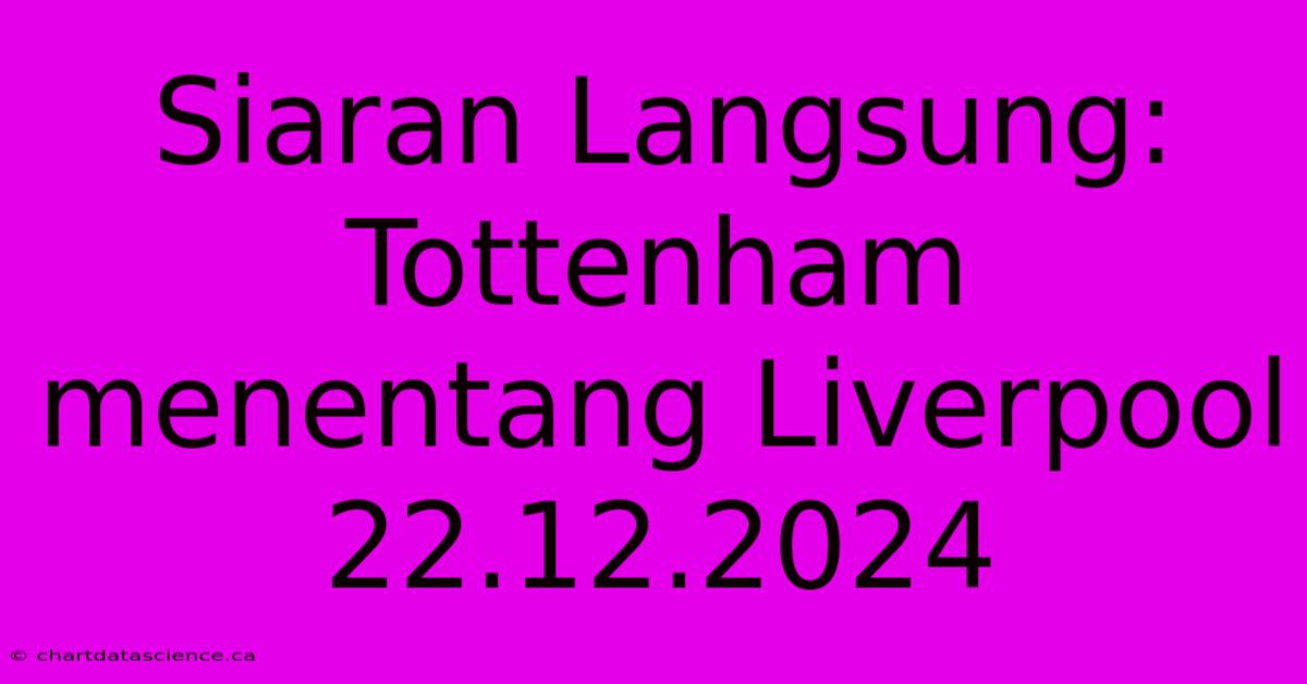 Siaran Langsung: Tottenham Menentang Liverpool 22.12.2024