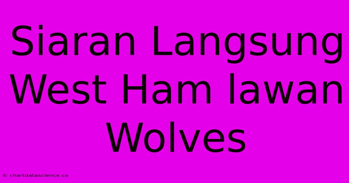 Siaran Langsung West Ham Lawan Wolves