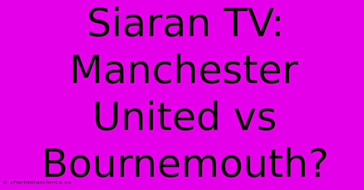 Siaran TV:  Manchester United Vs Bournemouth?