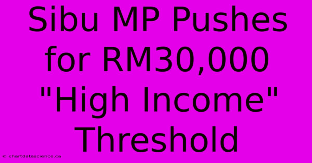 Sibu MP Pushes For RM30,000 