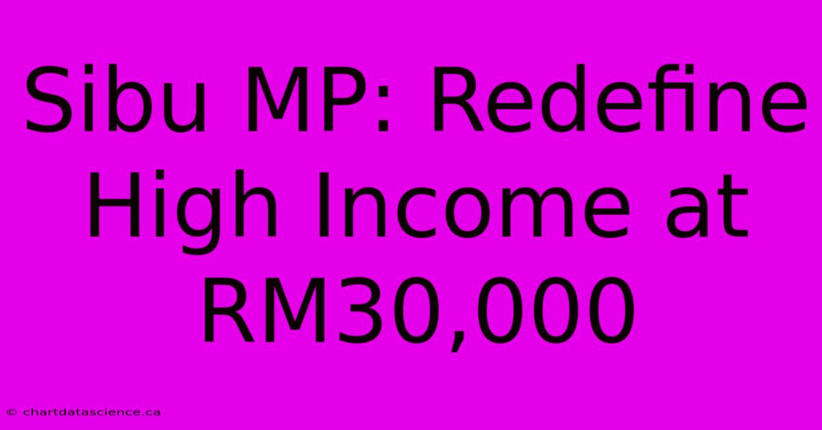 Sibu MP: Redefine High Income At RM30,000