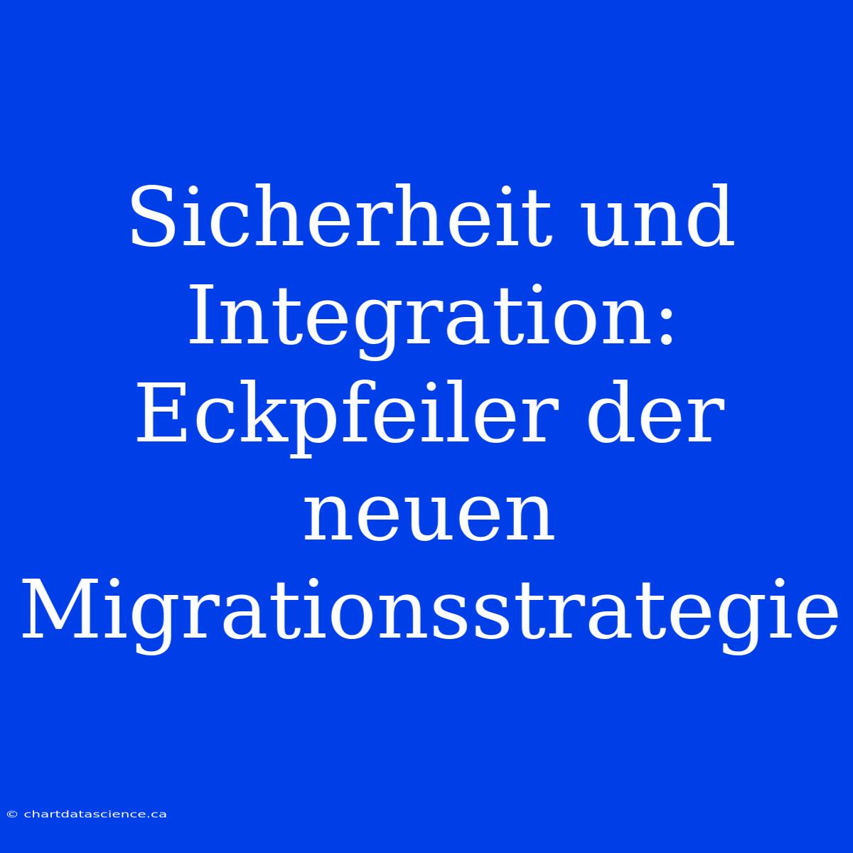 Sicherheit Und Integration: Eckpfeiler Der Neuen Migrationsstrategie