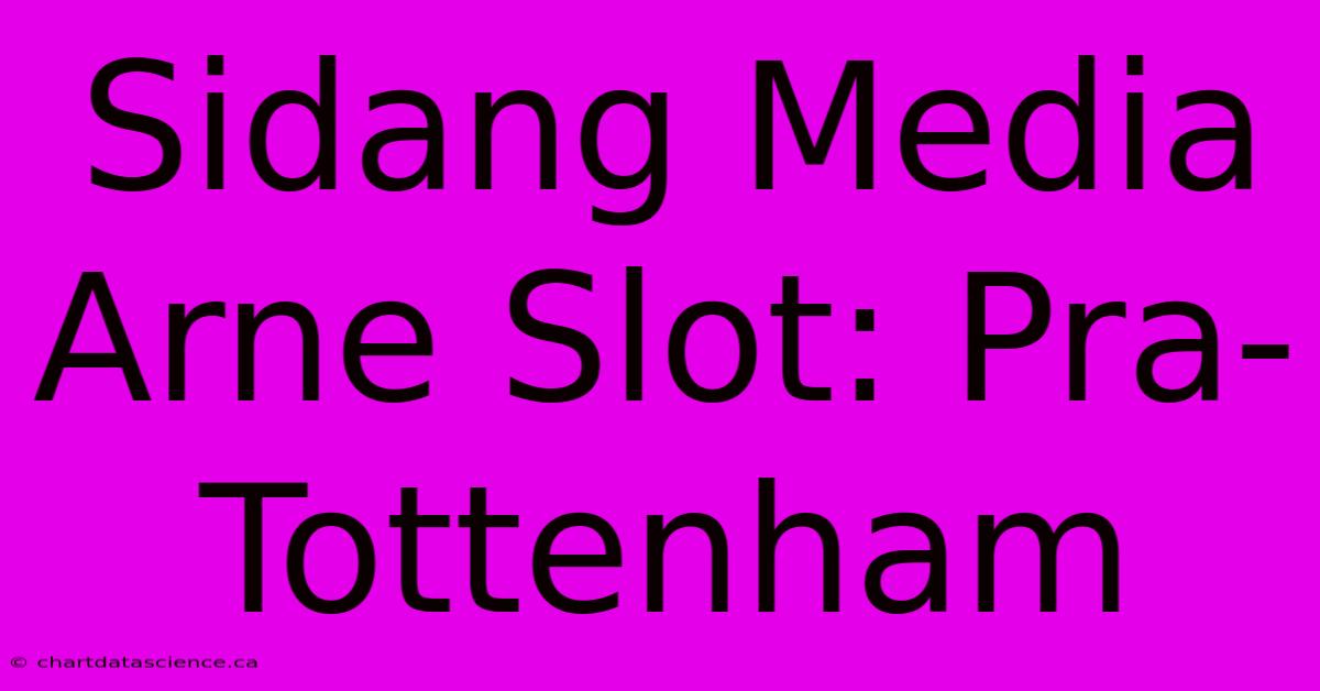 Sidang Media Arne Slot: Pra-Tottenham