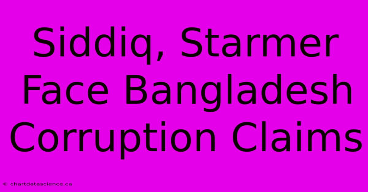 Siddiq, Starmer Face Bangladesh Corruption Claims