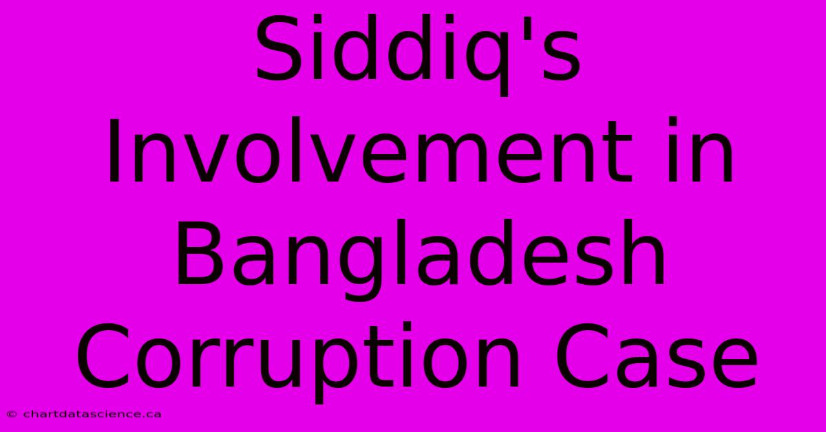 Siddiq's Involvement In Bangladesh Corruption Case