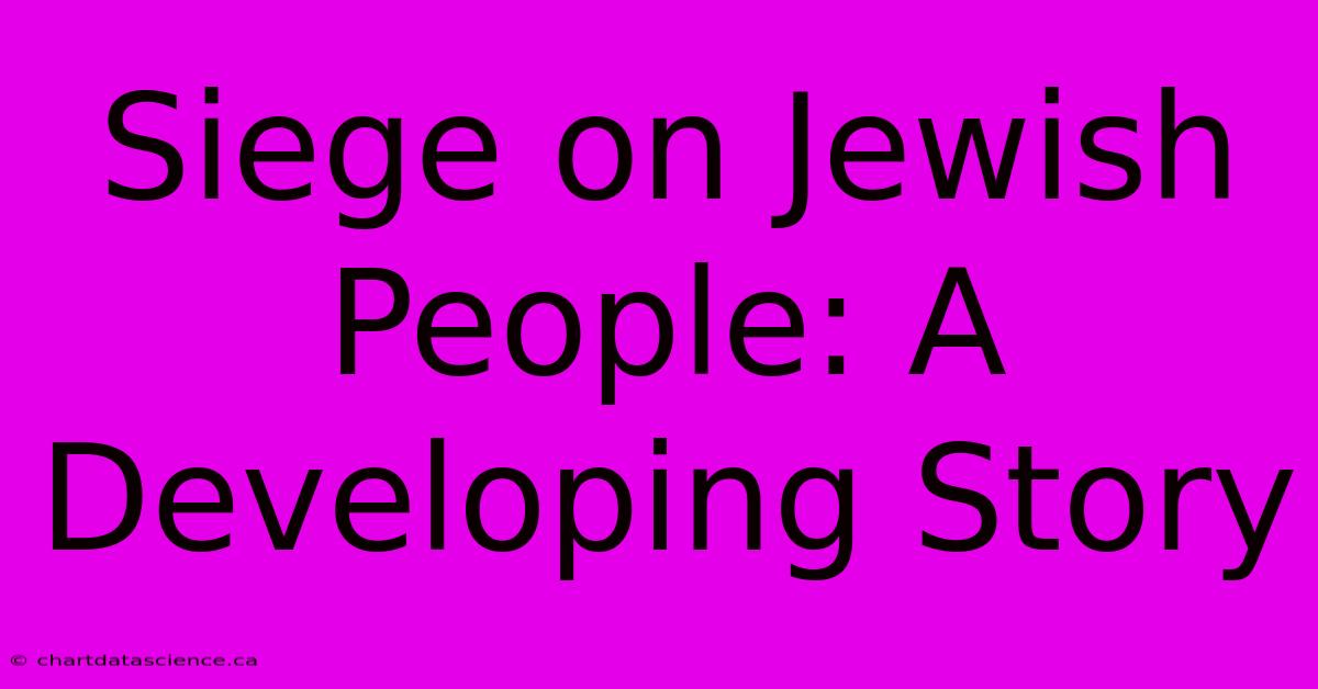 Siege On Jewish People: A Developing Story