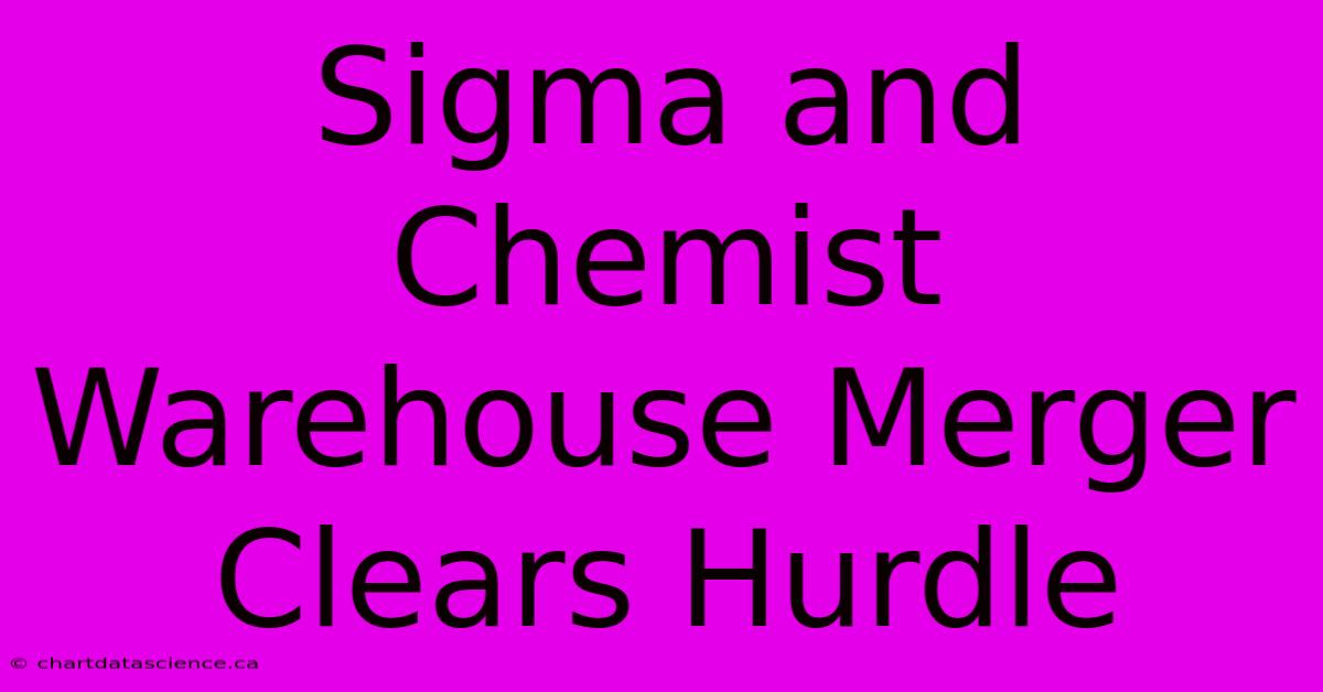 Sigma And Chemist Warehouse Merger Clears Hurdle