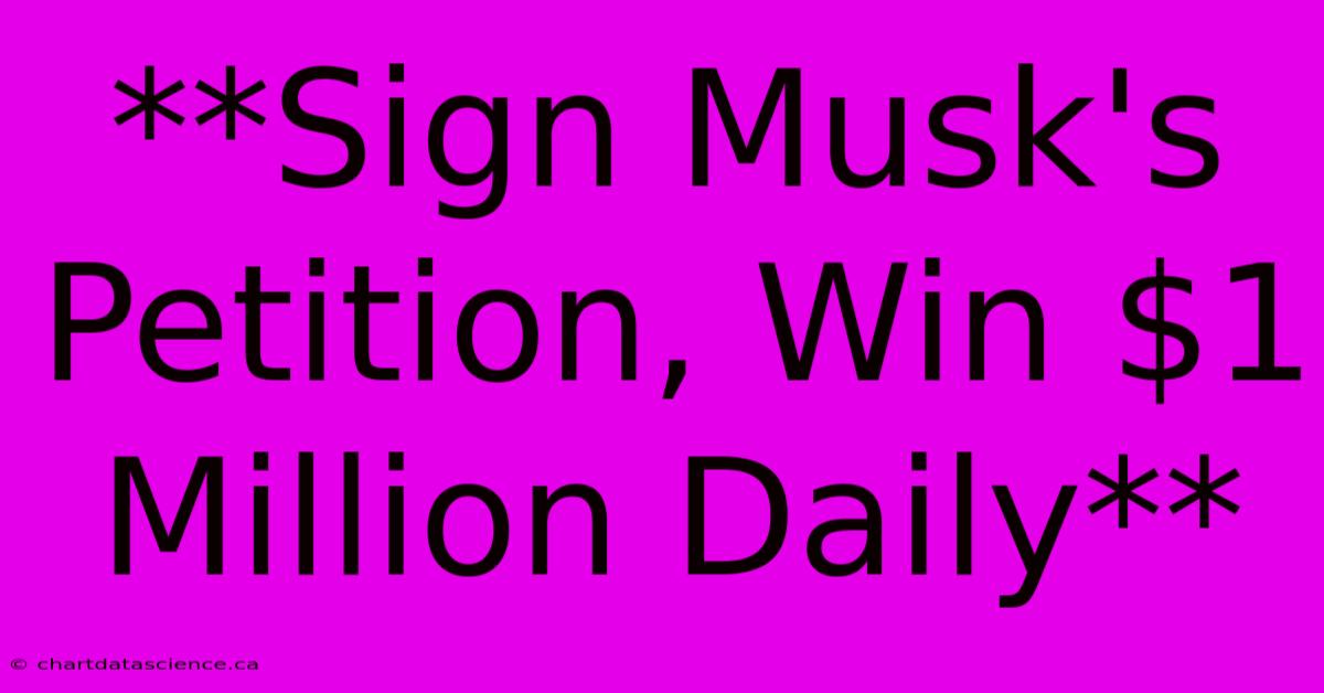 **Sign Musk's Petition, Win $1 Million Daily**