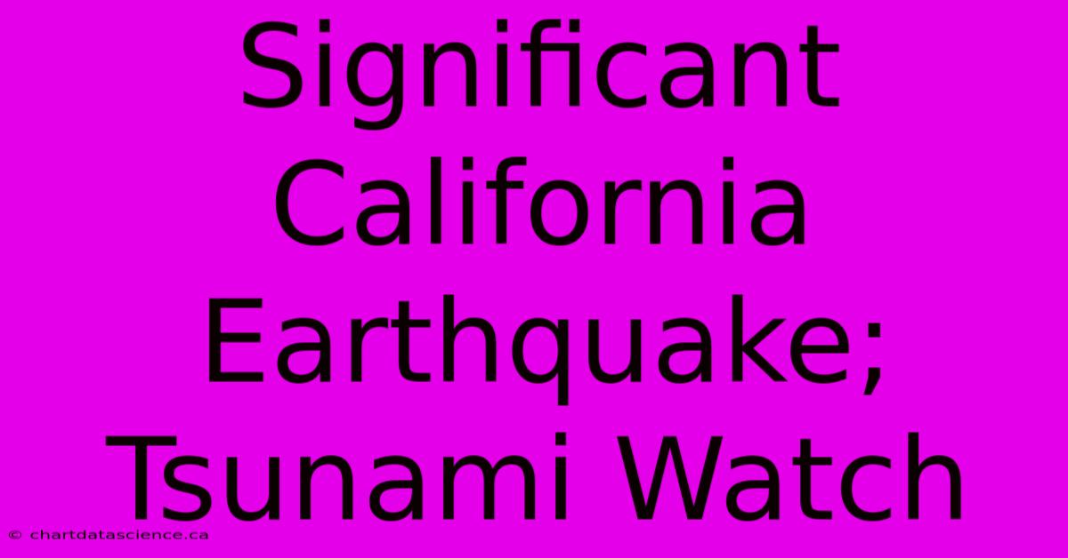 Significant California Earthquake; Tsunami Watch