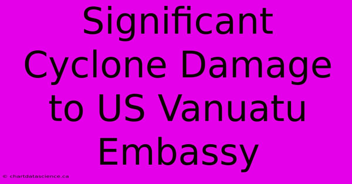 Significant Cyclone Damage To US Vanuatu Embassy