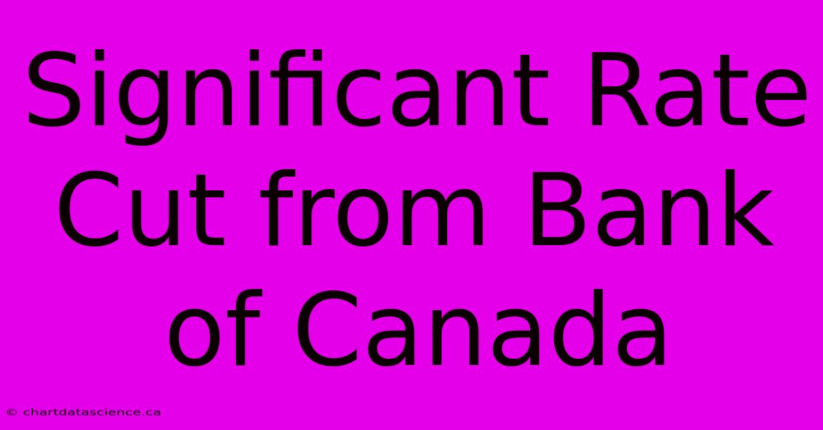 Significant Rate Cut From Bank Of Canada