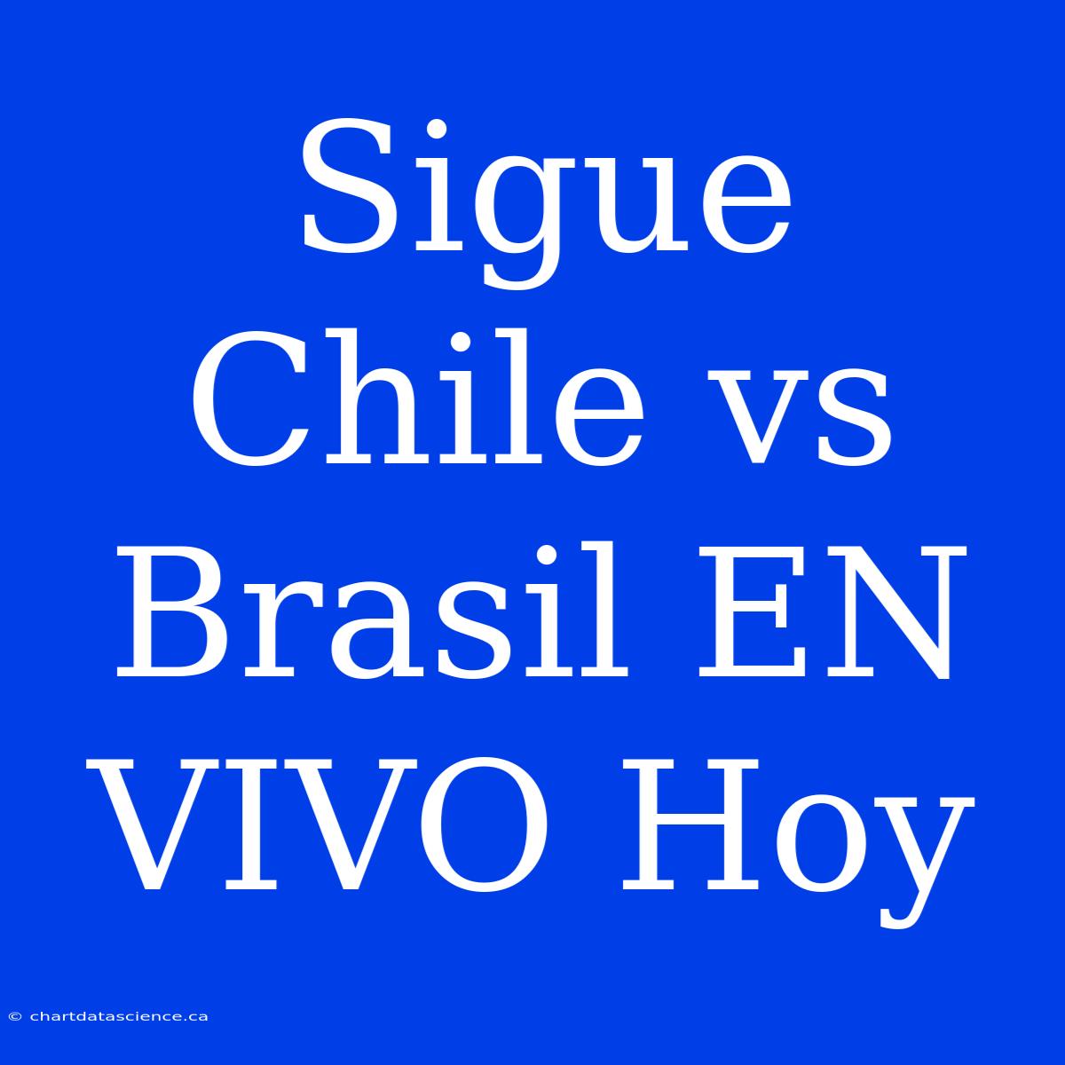 Sigue Chile Vs Brasil EN VIVO Hoy