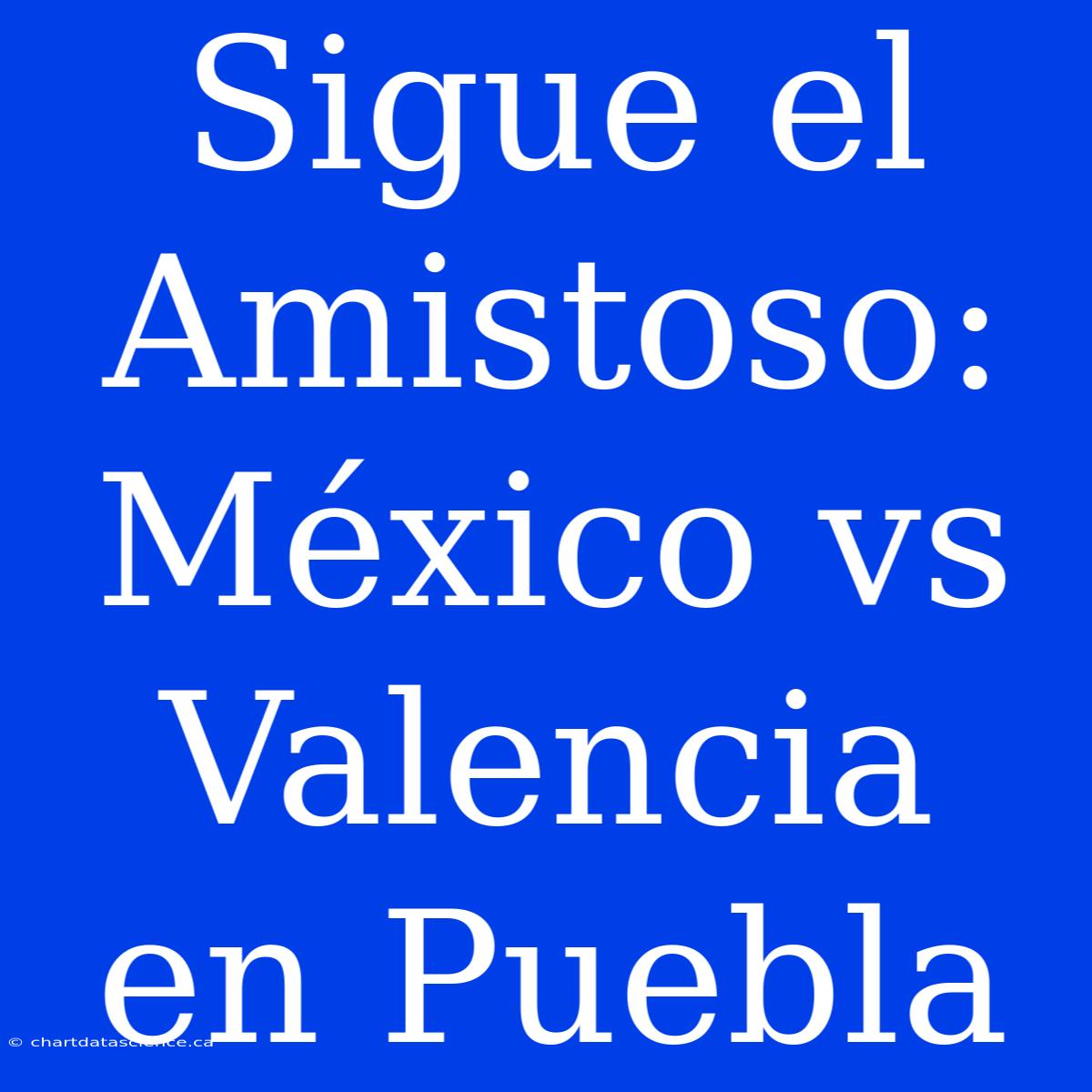 Sigue El Amistoso: México Vs Valencia En Puebla