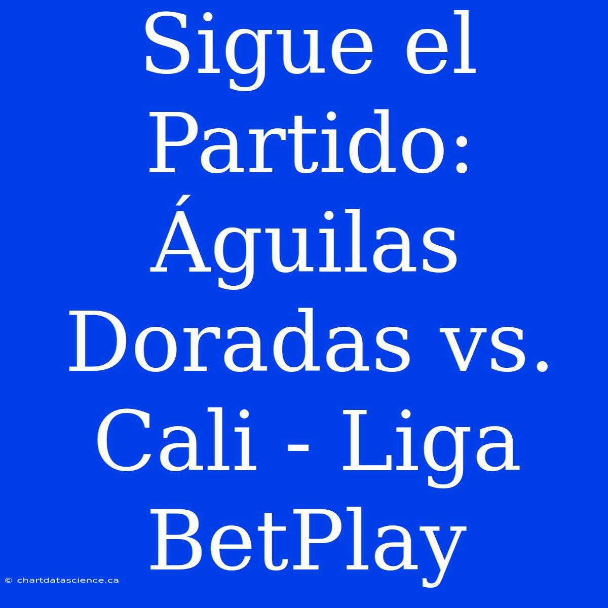 Sigue El Partido: Águilas Doradas Vs. Cali - Liga BetPlay