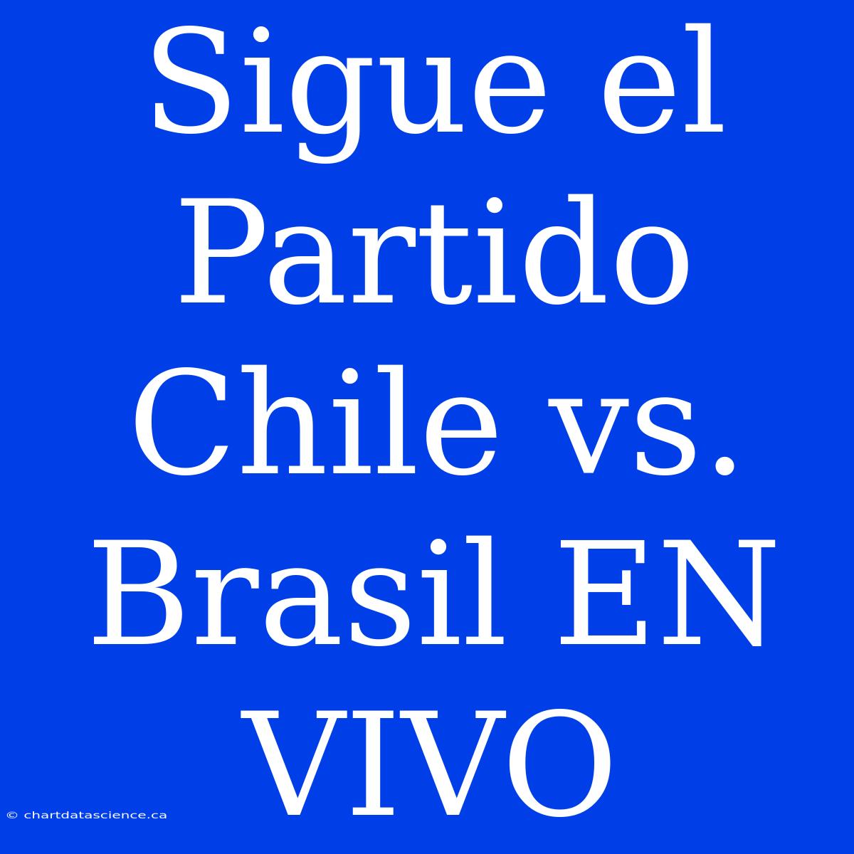 Sigue El Partido Chile Vs. Brasil EN VIVO