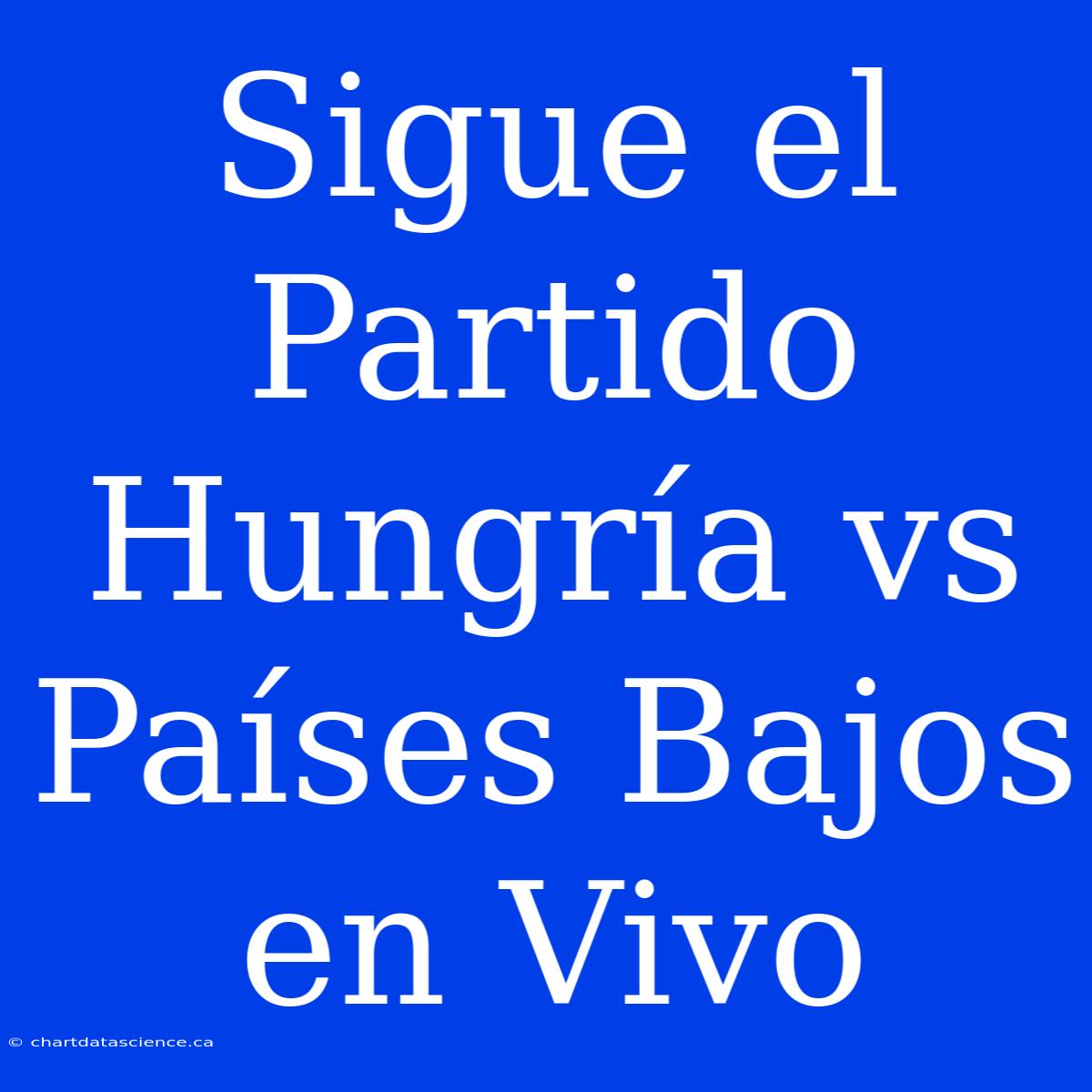 Sigue El Partido Hungría Vs Países Bajos En Vivo