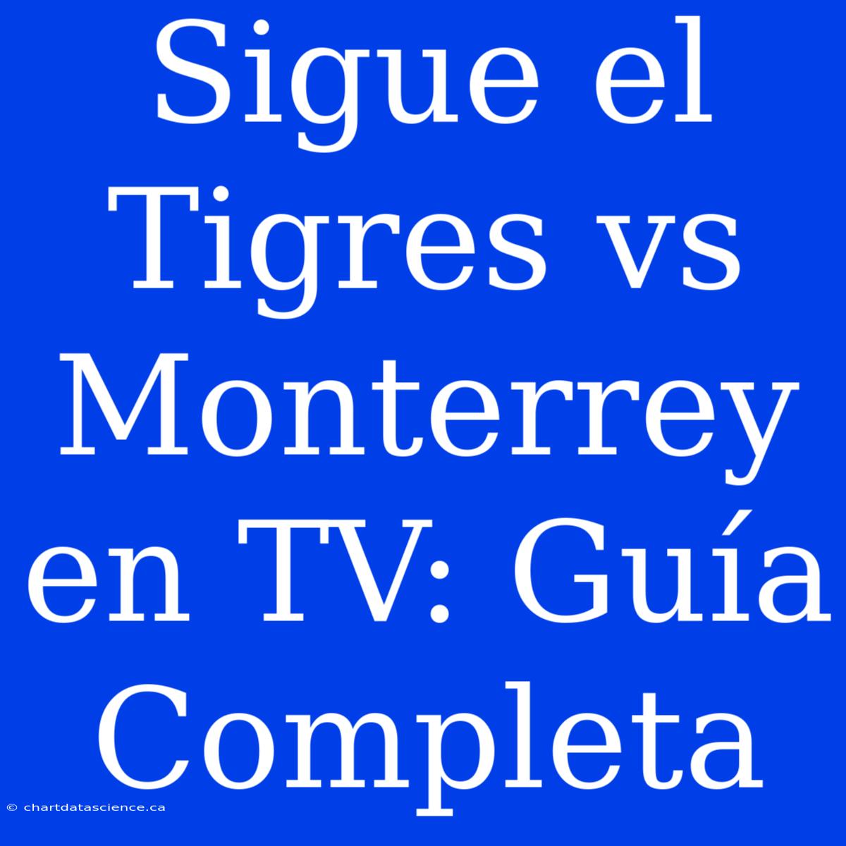 Sigue El Tigres Vs Monterrey En TV: Guía Completa