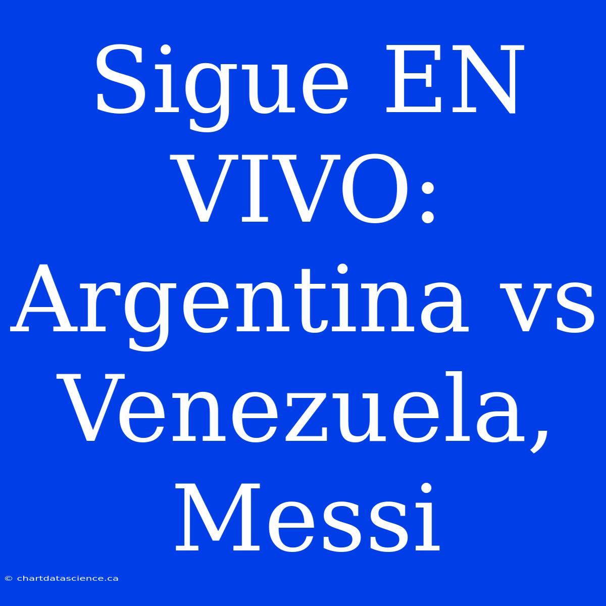 Sigue EN VIVO: Argentina Vs Venezuela, Messi