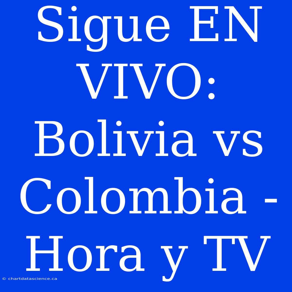 Sigue EN VIVO: Bolivia Vs Colombia - Hora Y TV