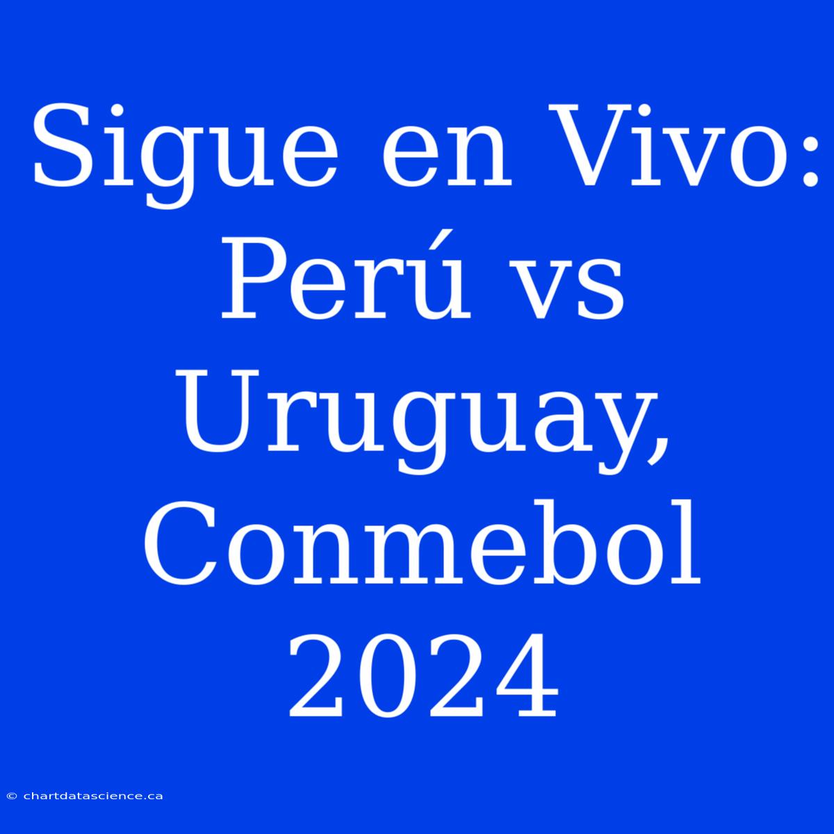 Sigue En Vivo: Perú Vs Uruguay, Conmebol 2024