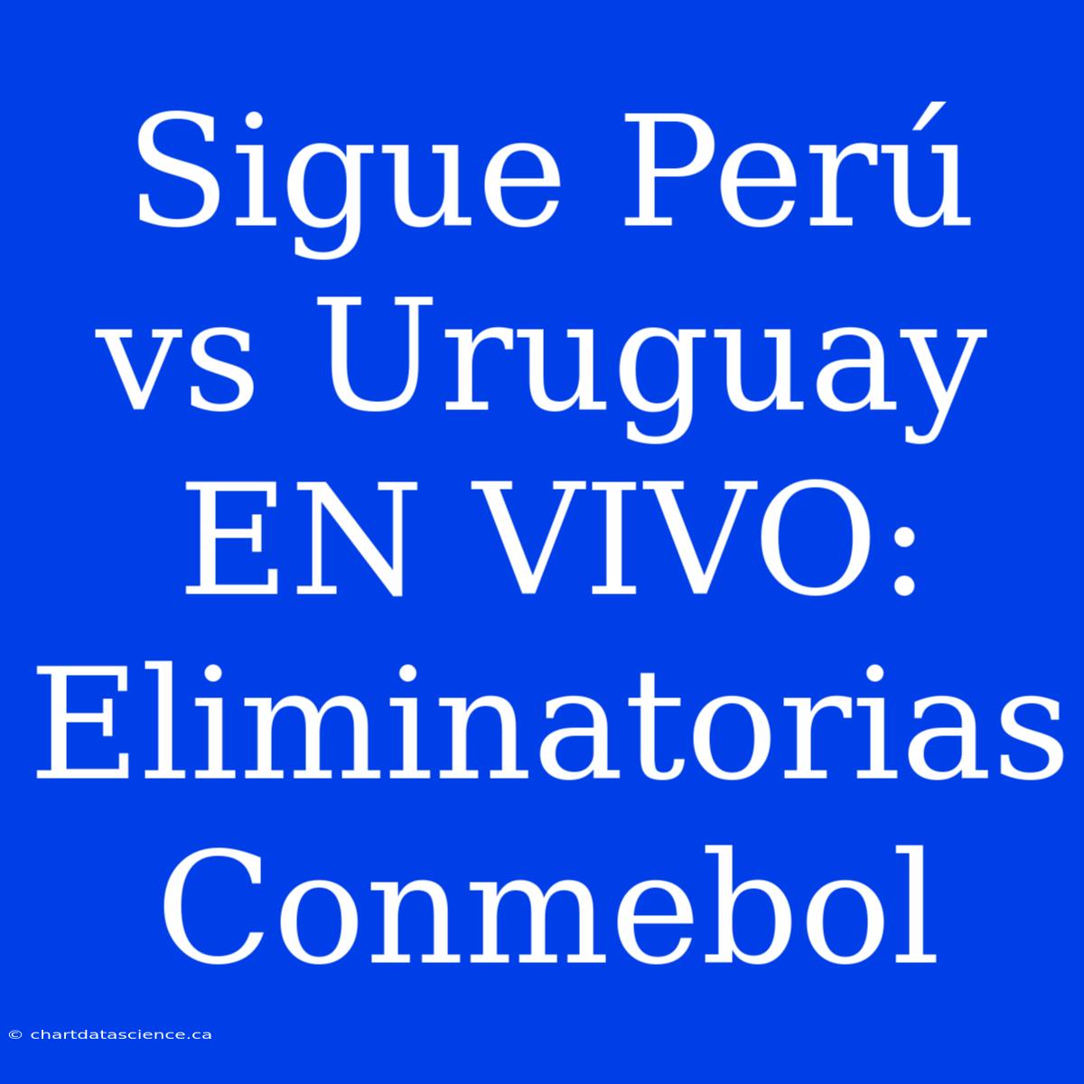 Sigue Perú Vs Uruguay EN VIVO: Eliminatorias Conmebol