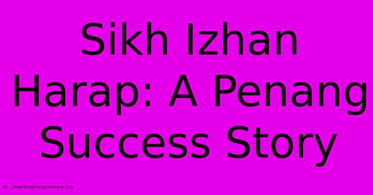 Sikh Izhan Harap: A Penang Success Story