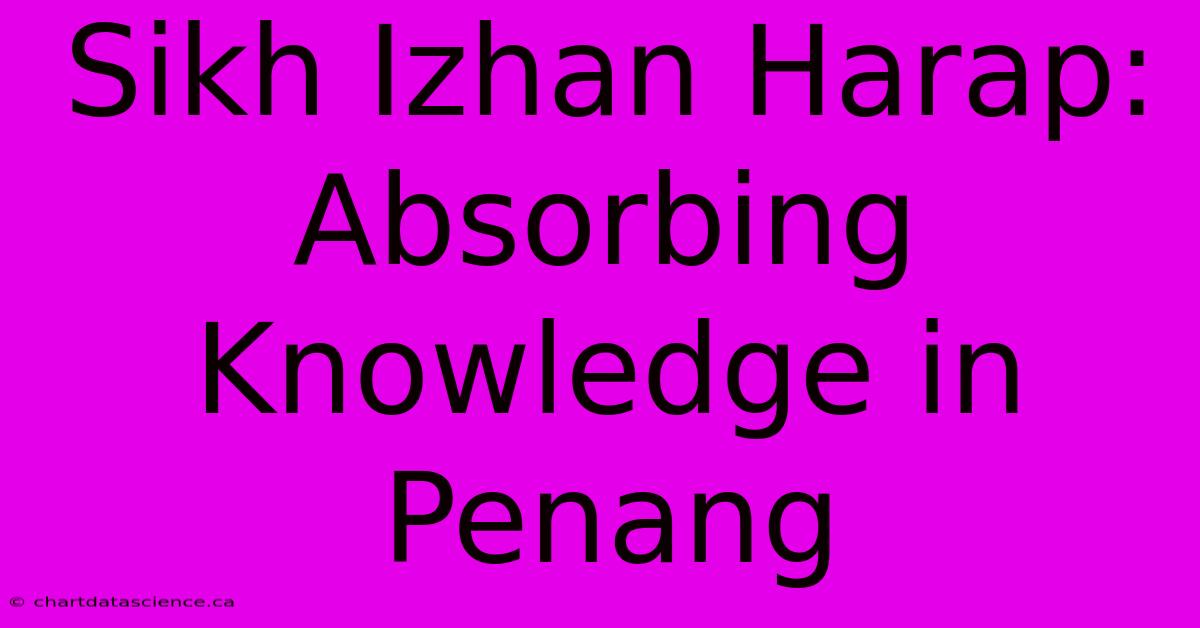 Sikh Izhan Harap: Absorbing Knowledge In Penang