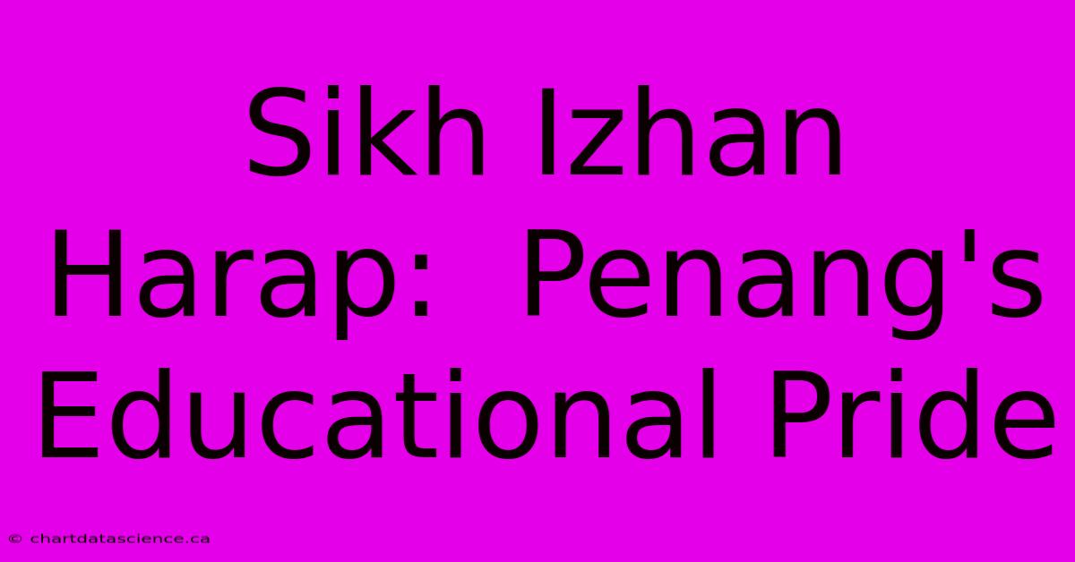 Sikh Izhan Harap:  Penang's Educational Pride 