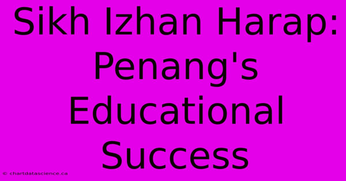 Sikh Izhan Harap: Penang's Educational Success