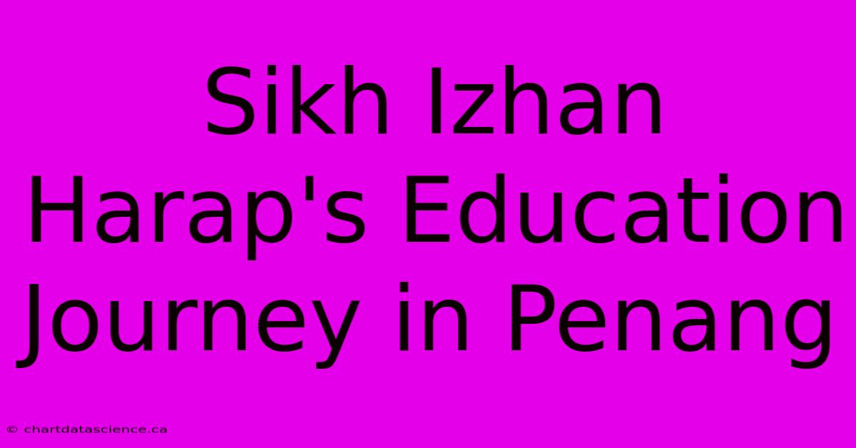 Sikh Izhan Harap's Education Journey In Penang