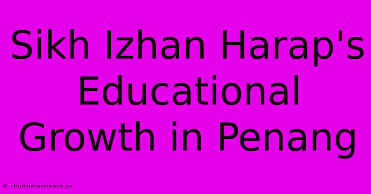 Sikh Izhan Harap's Educational Growth In Penang