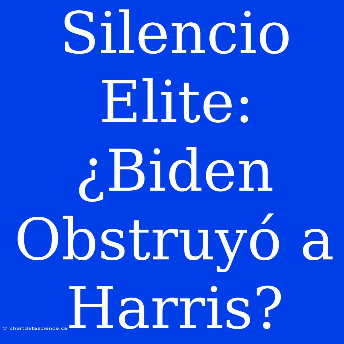 Silencio Elite: ¿Biden Obstruyó A Harris?