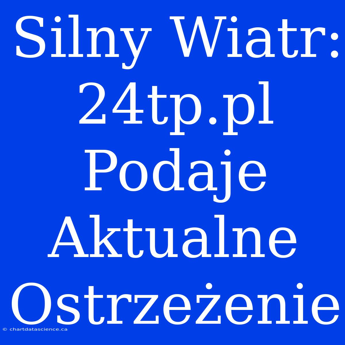 Silny Wiatr: 24tp.pl Podaje Aktualne Ostrzeżenie