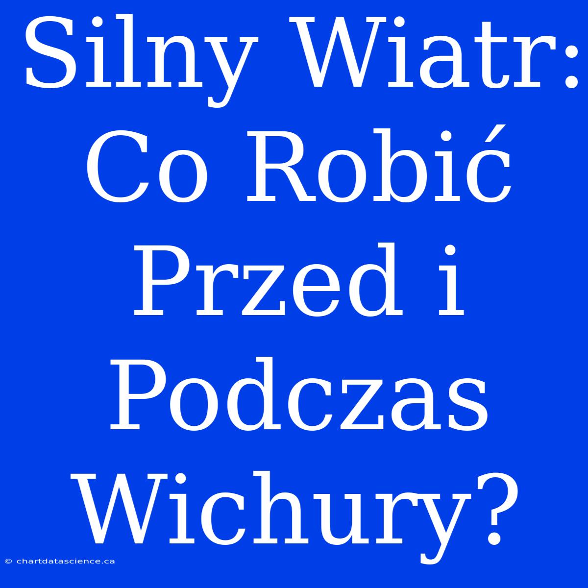 Silny Wiatr: Co Robić Przed I Podczas Wichury?