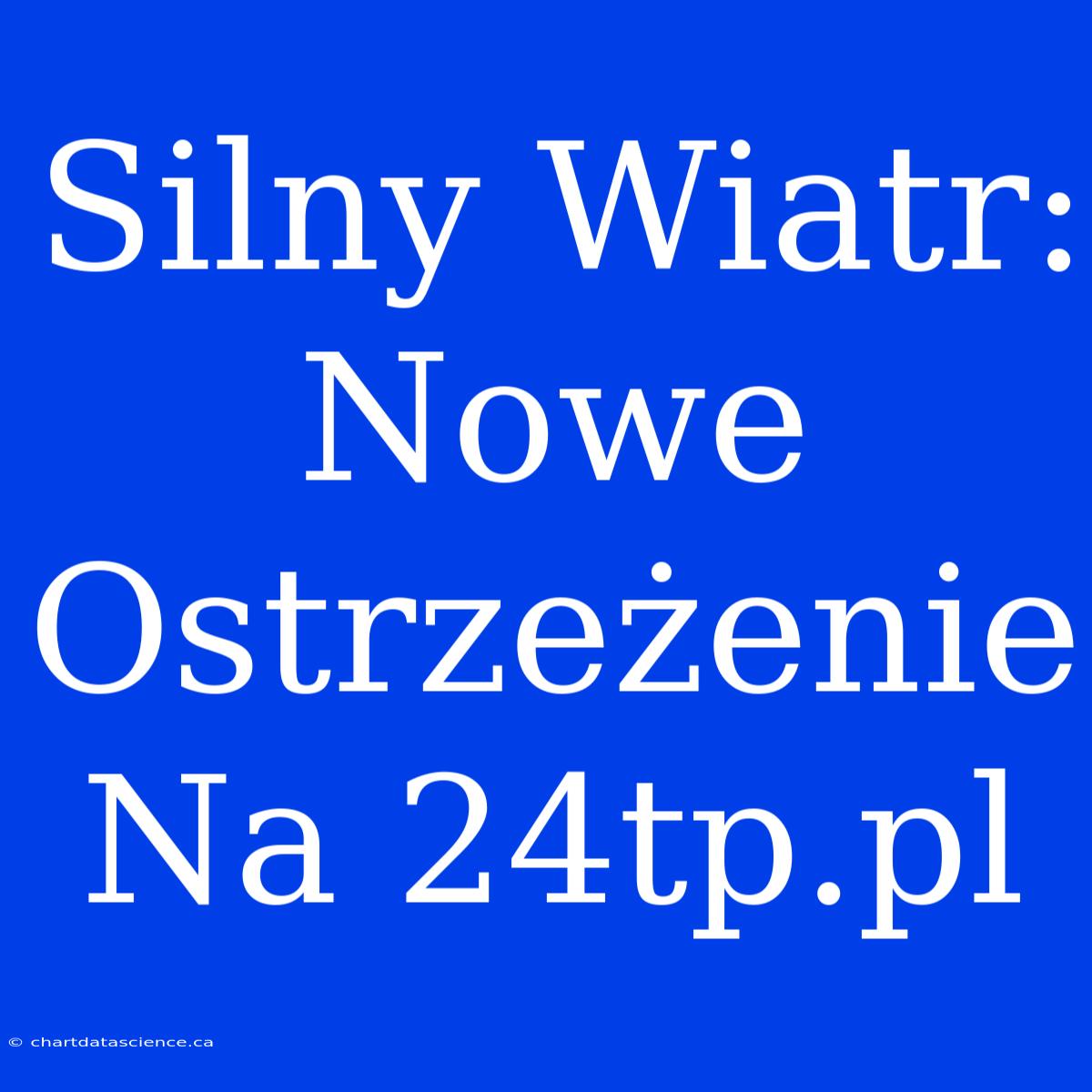 Silny Wiatr: Nowe Ostrzeżenie Na 24tp.pl