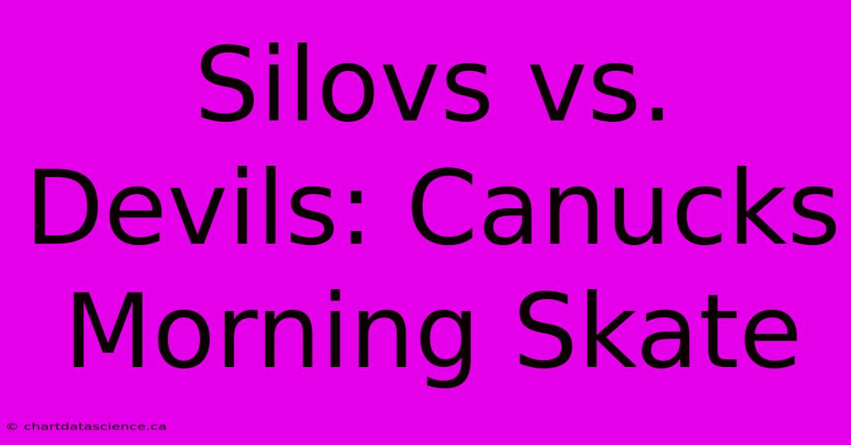 Silovs Vs. Devils: Canucks Morning Skate 