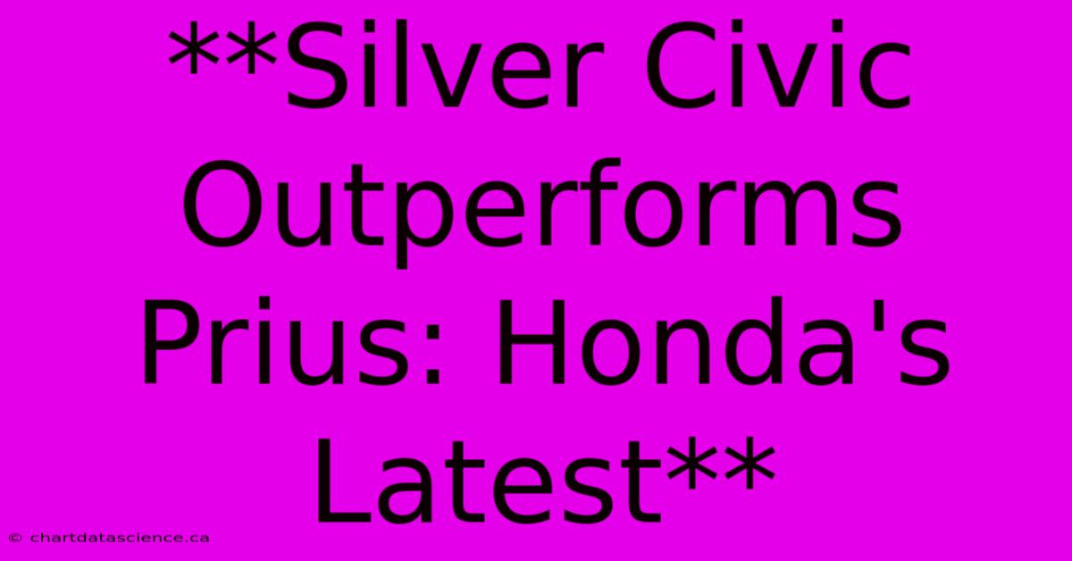 **Silver Civic Outperforms Prius: Honda's Latest** 