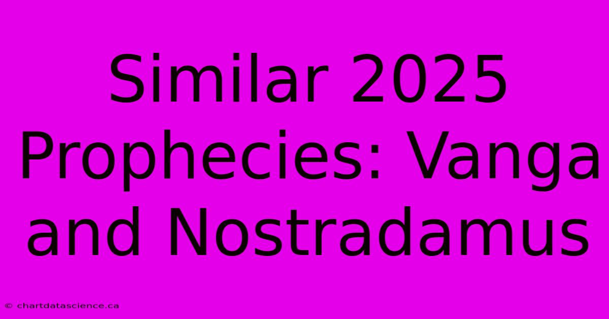 Similar 2025 Prophecies: Vanga And Nostradamus