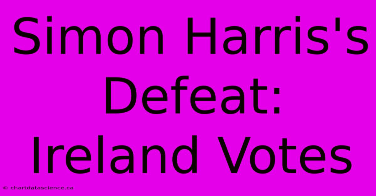 Simon Harris's Defeat: Ireland Votes