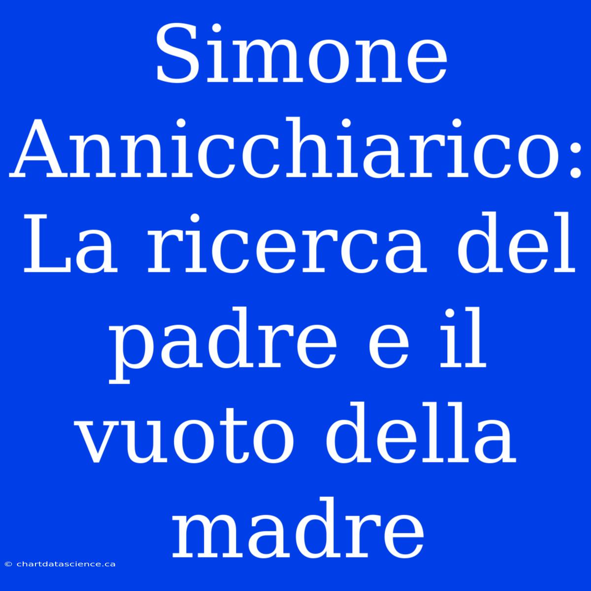 Simone Annicchiarico: La Ricerca Del Padre E Il Vuoto Della Madre