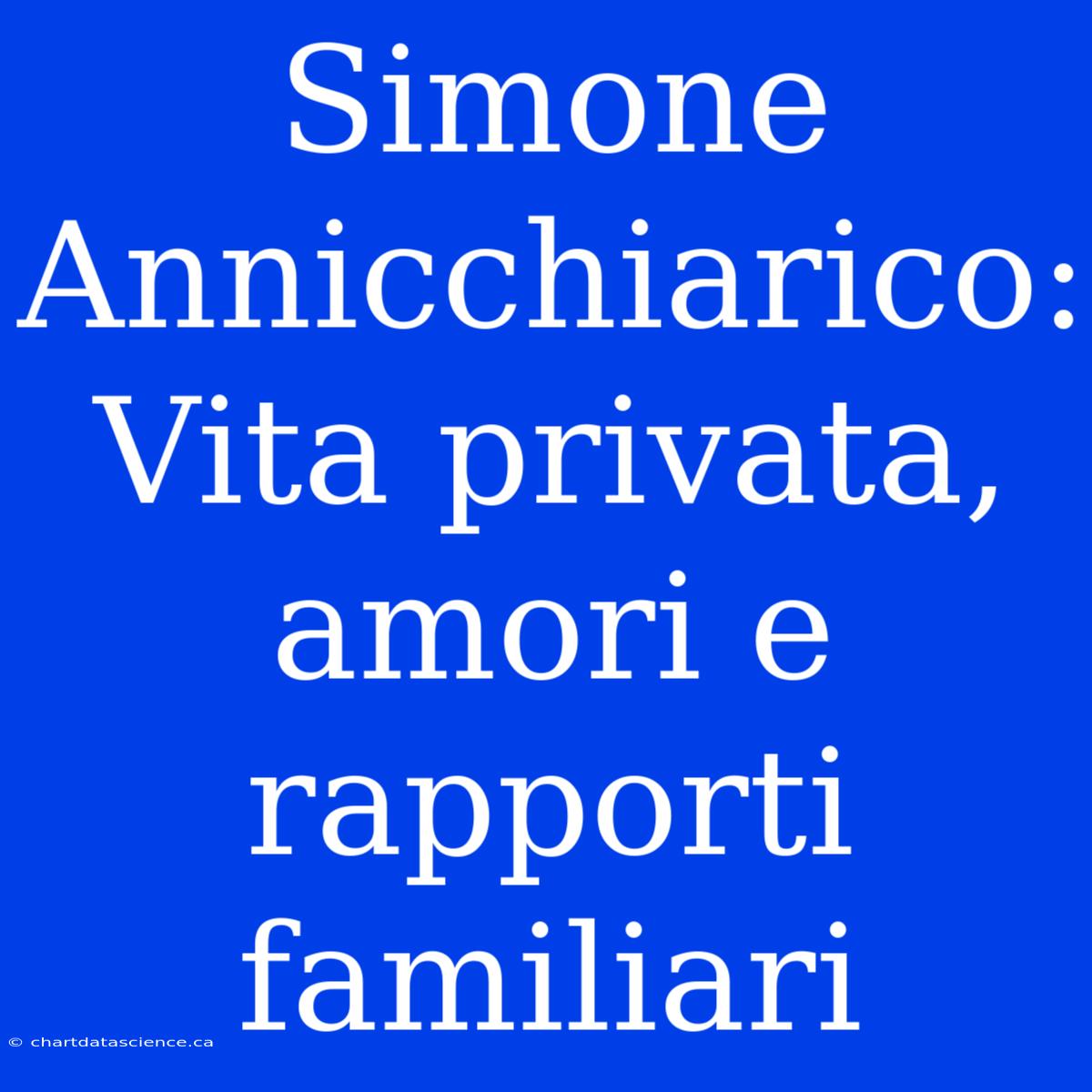 Simone Annicchiarico: Vita Privata, Amori E Rapporti Familiari