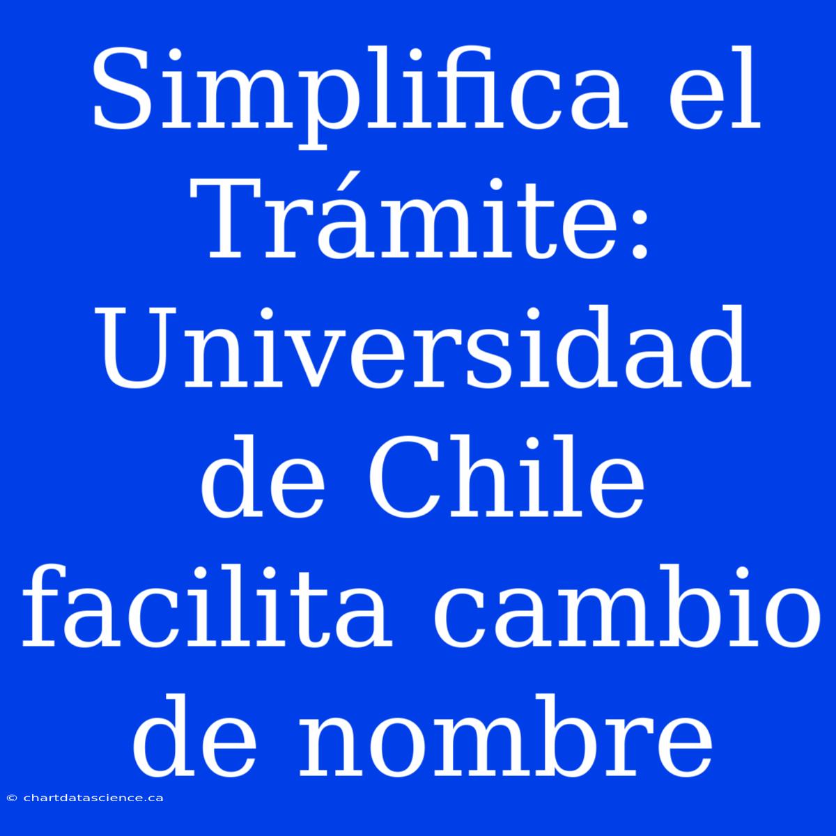 Simplifica El Trámite: Universidad De Chile Facilita Cambio De Nombre