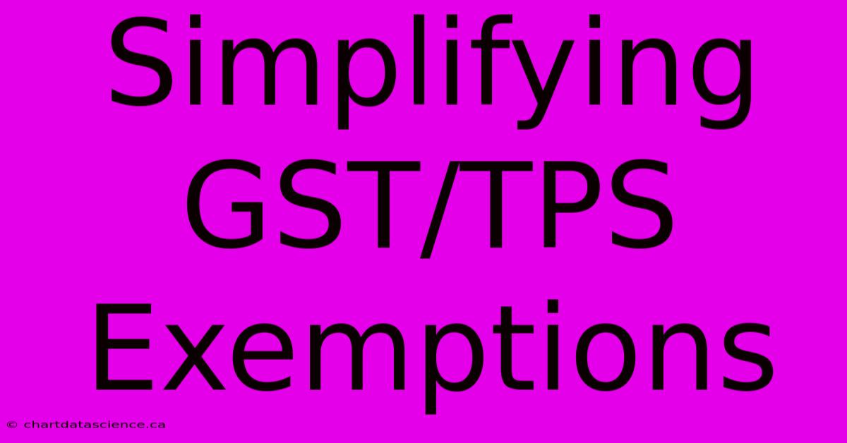 Simplifying GST/TPS Exemptions